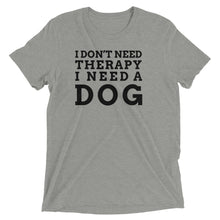 Load image into Gallery viewer, I Don&#39;t Need Therapy I Need a Dog T-Shirt
