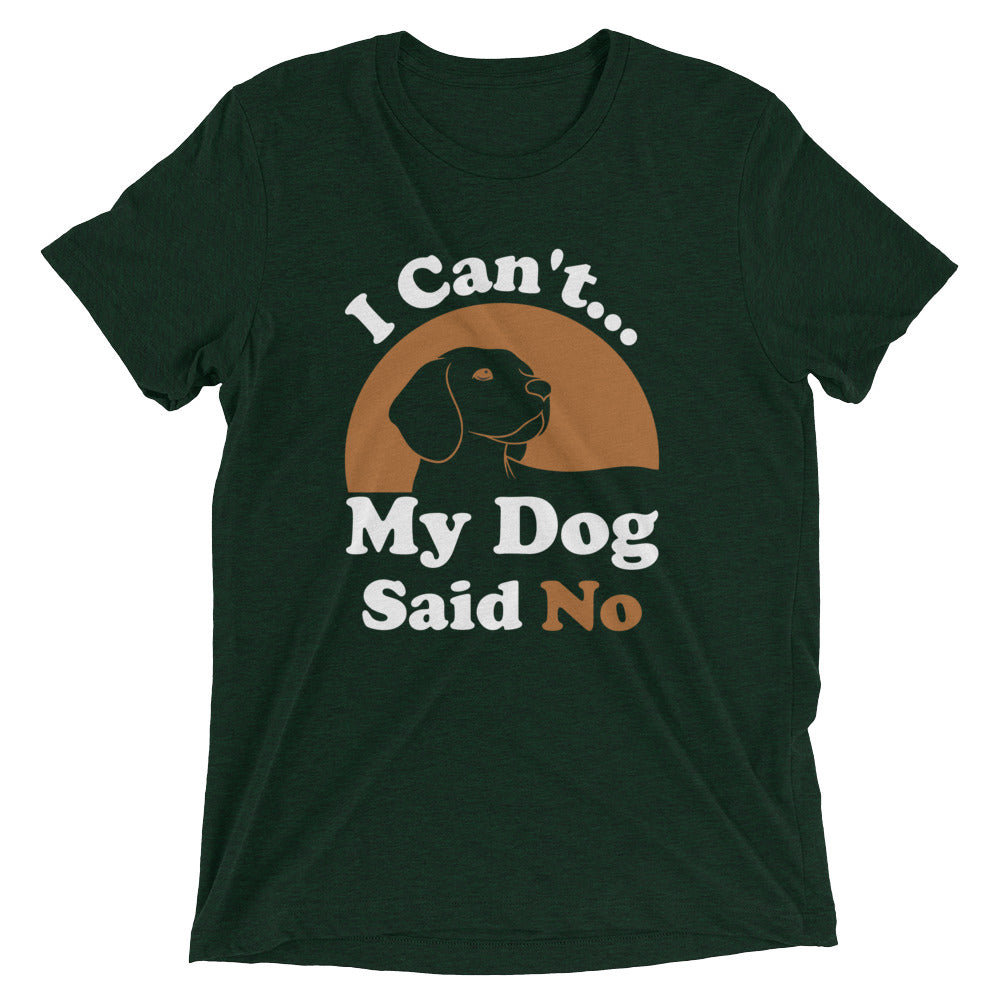 I Can't My Dog Said No T-Shirt